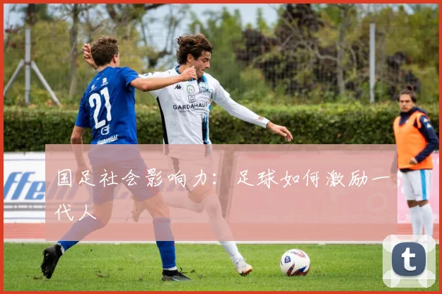 国足社会影响力：足球如何激励一代人
