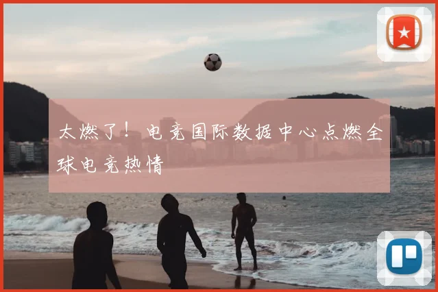 太燃了!电竞国际数据中心点燃全球电竞热情