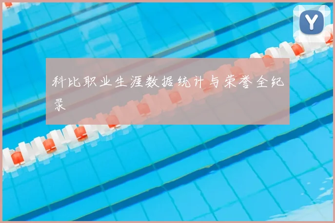 科比职业生涯数据统计与荣誉全纪录
