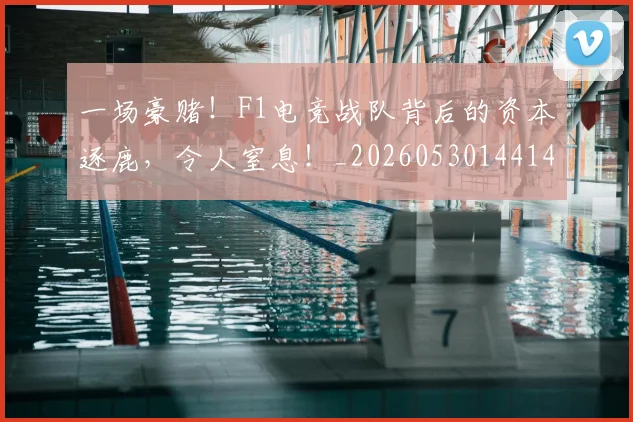 一场豪赌！F1电竞战队背后的资本逐鹿，令人窒息！_20260530144142
