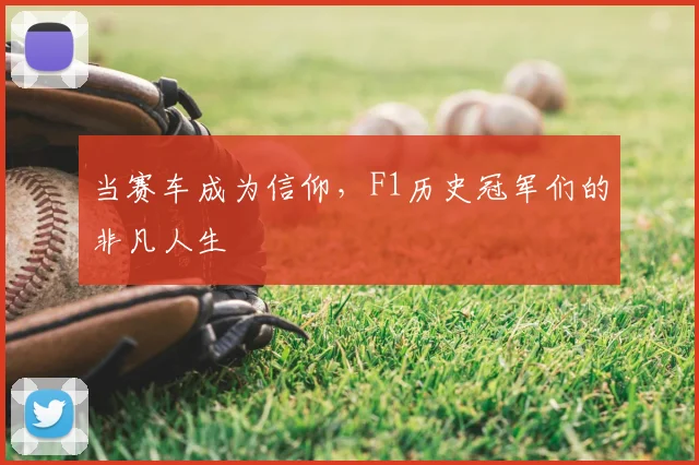 当赛车成为信仰，F1历史冠军们的非凡人生