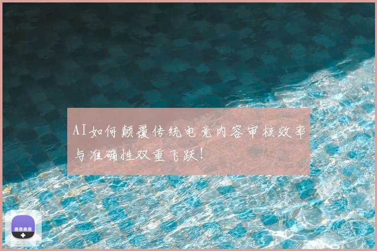 AI如何颠覆传统电竞内容审核效率与准确性双重飞跃！