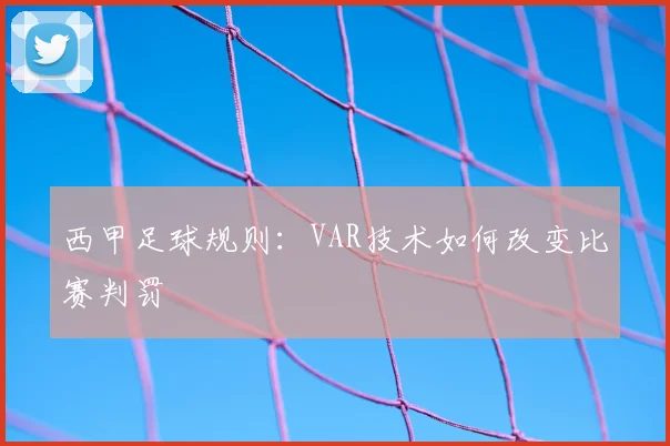西甲足球规则：VAR技术如何改变比赛判罚