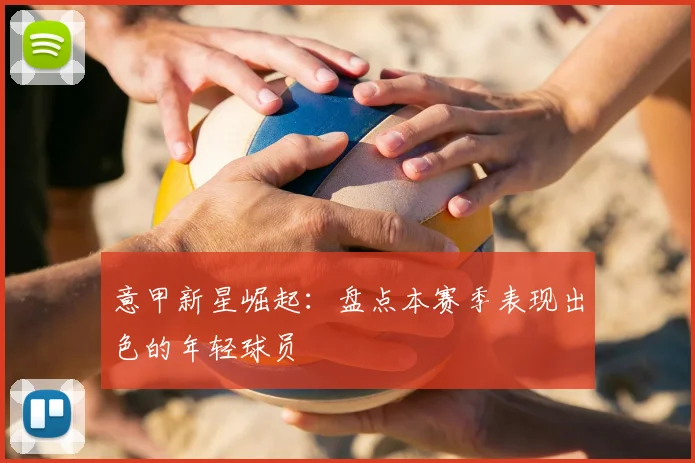 意甲新星崛起：盘点本赛季表现出色的年轻球员