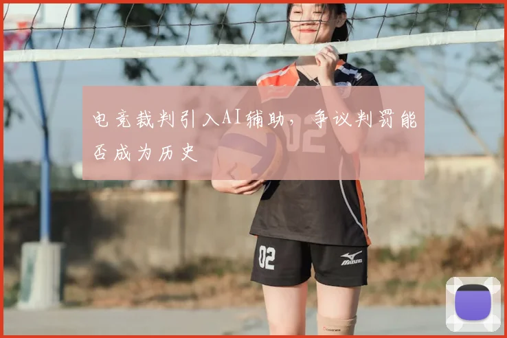 电竞裁判引入AI辅助，争议判罚能否成为历史