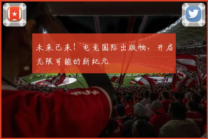 未来已来！电竞国际出版物，开启无限可能的新纪元