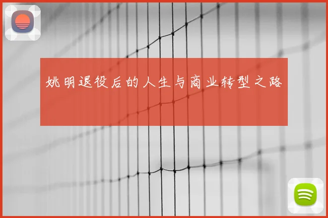 姚明退役后的人生与商业转型之路