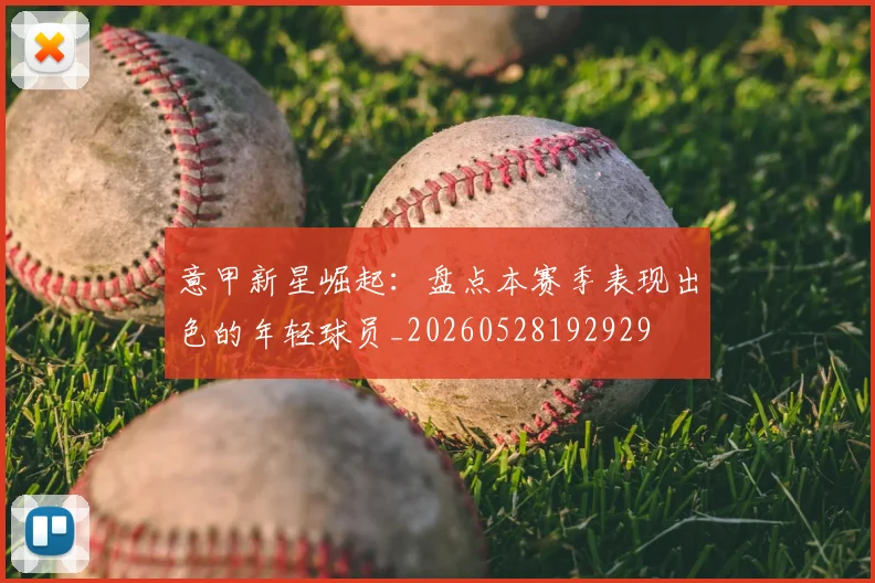 意甲新星崛起：盘点本赛季表现出色的年轻球员_20260528192929