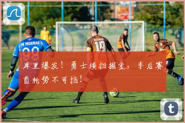 库里爆发！勇士横扫掘金，季后赛首轮势不可挡！