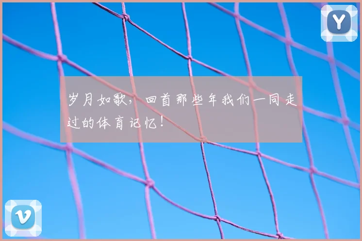 岁月如歌，回首那些年我们一同走过的体育记忆！