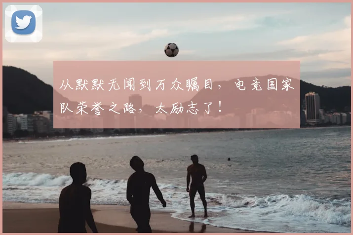 从默默无闻到万众瞩目，电竞国家队荣誉之路，太励志了！