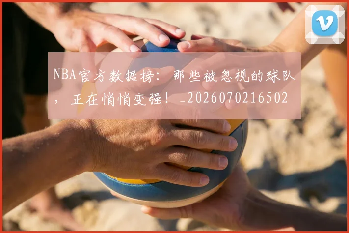 NBA官方数据榜：那些被忽视的球队，正在悄悄变强！_20260702165029
