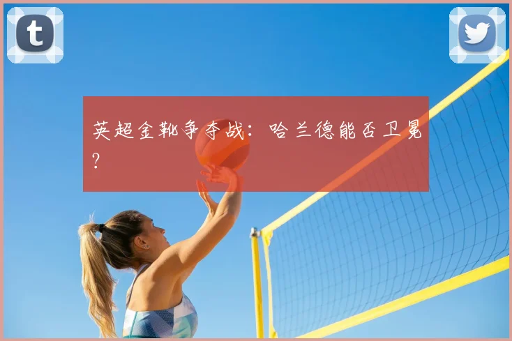 英超金靴争夺战：哈兰德能否卫冕？