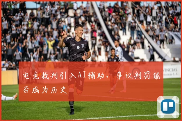 电竞裁判引入AI辅助，争议判罚能否成为历史