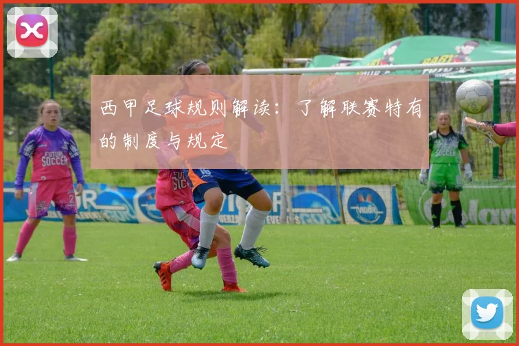 西甲足球规则解读：了解联赛特有的制度与规定