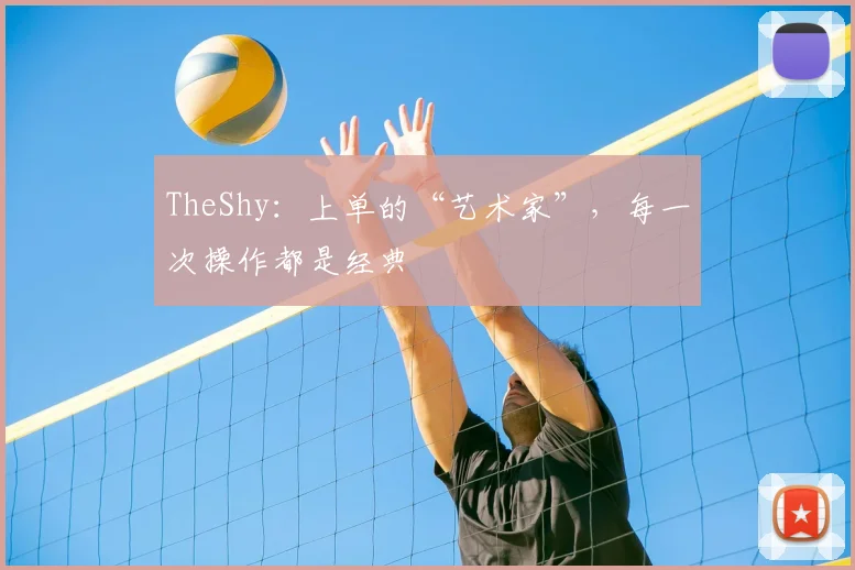 TheShy：上单的“艺术家”，每一次操作都是经典